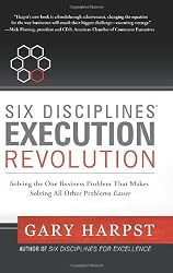 Six Disciplines&reg; Execution Revolution: Solving the One Business Problem That Makes Solving All Other Problems Easier