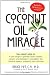 The Coconut Oil Miracle (Previously published as The Healing Miracle of Coconut Oil)