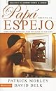El papa frente al espejo/ Dad in the Mirror: Como Ver Tu Pasion Por Dios Reflejada En Tus Hijos? / How to See Your Heart for God Reflected in Your Children?