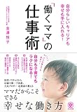 自分らしいキャリアも幸せも手に入れる! 「働くママ」の仕事術