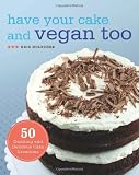 Have Your Cake and Vegan Too: 50 Dazzling and Delicious Cake Creations