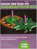 Computer Aided Design Wtih Unigraphics NX3: Engineering Design in Computer Integrated Design and Manufacturing