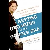 Getting Organized in the Google Era: How to Get Stuff Out of Your Head, Find It When You Need It, and Get It Done Right | [Douglas Merrill, James A. Martin]