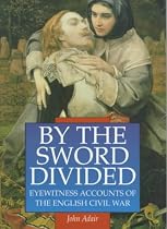 By the Sword Divided: Eyewitness Accounts of the English Civil War (Sutton Illustrated History Paperbacks)