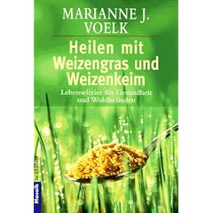 Heilen mit Weizengras und Weizenkeim. Lebenselixier f�r Gesundheit und Wohlbefinden.