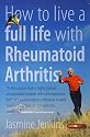 How to Live a Full Life with Rheumatoid Arthritis: How to Manage Your Rheumatoid Arthritis by Becoming an Expert Patient