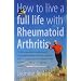 How to Live a Full Life with Rheumatoid Arthritis: How to Manage Your Rheumatoid Arthritis by Becoming an Expert Patient