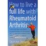 How to Live a Full Life with Rheumatoid Arthritis: How to Manage Your Rheumatoid Arthritis by Becoming an Expert Patient