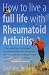 How to Live a Full Life with Rheumatoid Arthritis: How to Manage Your Rheumatoid Arthritis by Becoming an Expert Patient
