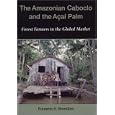 Amazonian Caboclo and the Acai Palm: Forest Farmers in the Global Market by Eduardo S. Brondizio