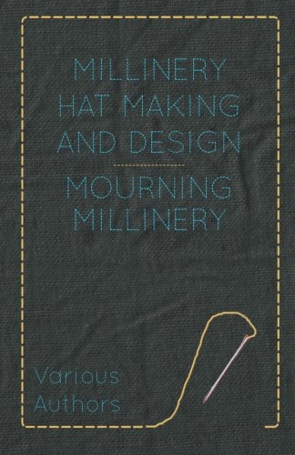 Mourning Millinery: Millinery Hat Making and Design, by Various