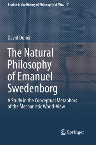 The Natural philosophy of Emanuel Swedenborg: A Study in the Conceptual Metaphors of the Mechanistic World-View (Studies in the History of Philosophy of Mind)