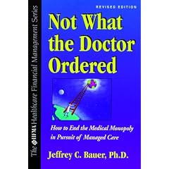 Not What the Doctor Ordered: How to End the Medical Monopoly in Pursuit of Managed Care (The Hfma Healthcare Financial Management Series)