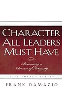 Character All Leaders Must Have: Becoming a Person of Integrity (Life Impact)