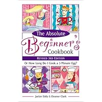 Absolute Beginner's Cookbook, Revised 3rd Edition: Or How Long Do I Cook a 3 Minute Egg