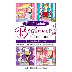 The Absolute Beginner's Cookbook, Revised 3rd Edition: Or How Long Do I Cook a 3-Minute Egg?