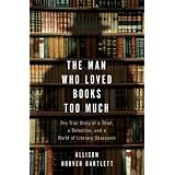 The Man Who Loved Books Too Much: The True Story of a Thief, a Detective, and a World of Literary Obsession