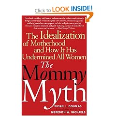 Mommy Myth: The Idealization of Motherhood and How it Has Undermined All Women