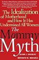The Mommy Myth: The Idealization of Motherhood and How It Has Undermined All Women