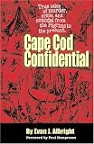 Cape Cod Confidential: True Tales of Murder, Crime, and Scandal from the Pilgrims to the Present