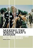 Making the White Mans Indian: Native Americans and Hollywood Movies