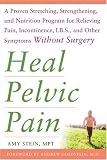 Heal Pelvic Pain: The Proven Stretching, Strengthening, and Nutrition Program for Relieving Pain, Incontinence,& I.B.S, and Other Symptoms Without Surgery
