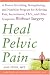 Heal Pelvic Pain: The Proven Stretching, Strengthening, and Nutrition Program for Relieving Pain, Incontinence,& I.B.S, and Other Symptoms Without Surgery