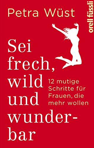 Sei frech, wild und wunderbar: 12 mutige Schritte für Frauen, die mehr wollen (German Edition)