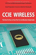 CCIE Cisco Certified Internetwork Expert Wireless Certification Exam Preparation Course in a Book for Passing the CCIE Exam - The How to Pass on Your