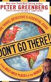 Don't Go There!: The Travel Detective's Essential Guide to the Must-Miss Places of the World