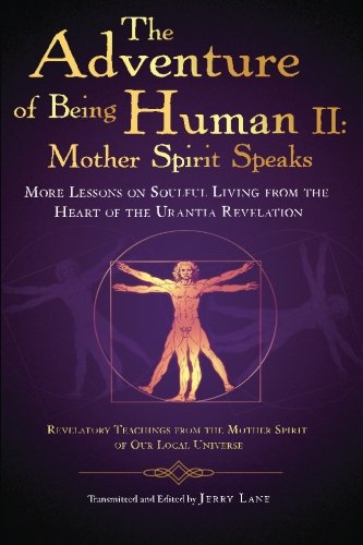 The Adventure of Being Human II: Mother Spirit Speaks: More Lessons on Soulful Living from the Heart of the Urantia Revelation