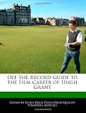 Off the Record Guide to the Film Career of Hugh Grant