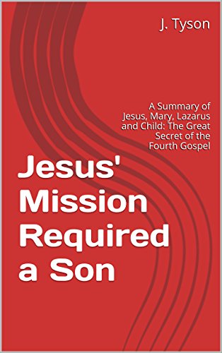 Jesus' Mission Required a Son: A Summary of Jesus, Mary, Lazarus and Child: The Great Secret of the Fourth Gospel