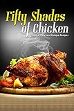 50 Shades of Chicken: Quick, Easy and Unique Recipes