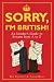 Sorry, I'm British!: An Insider's Guide to Britian from A to Z Sorry, I'm British!: An Insider's Guide to Britian from A to Z