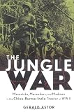 The Jungle War: Mavericks, Marauders and Madmen in the China-Burma-India Theater of World War II