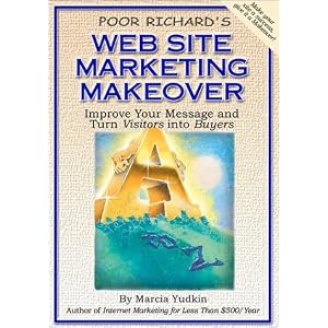 Poor Richard's Web Site Marketing Makeover: Improve Your Message and Turn Visitors Into Buyers