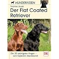 Der Flatcoated Retriever: Die 50 wichtigsten Fragen - vom Experten beantwortet: Die 50 wichtigsten Fragen - von Experten beantwortet (Hunderassen)