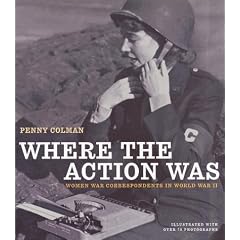 Where the Action Was: Women War Correspondents in World War II (American History Classics)