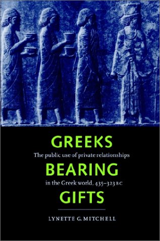 Greeks Bearing Gifts: The Public Use of Private Relationships in the Greek World, 435-323 BC