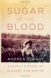 Sugar in the Blood: A Familys Story of Slavery and Empire