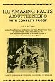 100 Amazing Facts About the Negro With Complete Proof: A Short Cut to the World History of the Negro