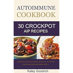Autoimmune Cookbook: 30 Autoimmune Paleo Cookbook Recipes for the Crock Pot, Autoimmune Protocol Cookbook Recipes for AIP Diet (Autoimmune Paleo Diet