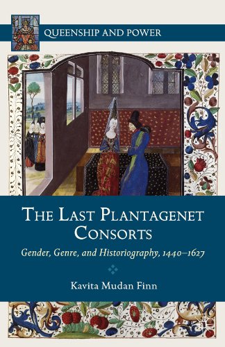 The Last Plantagenet Consorts: Gender, Genre, and Historiography, 1440-1627 (Queenship and Power)