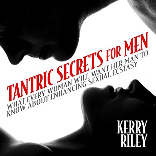 Tantric Secrets for Men: What Every Woman Will Want Her Man to Know About Enhancing Sexual Ecstasy