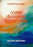 Wenn die kleinen Kinder beten: Spr�che und Gebete f�r die ersten sieben Lebensjahre - Christoph Rau