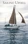 Sailing Uphill: An Unconventional Life on the Water