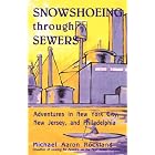 Snowshoeing Through Sewers: Adventures in New York City, New Jersey, and Philadelphia by Michael Aaron Rockland