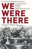 We Were There: An Eyewitness History of the Twentieth Century