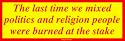 The last time we mixed politics and religion people were burned at the stake Bumper S
